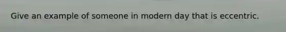 Give an example of someone in modern day that is eccentric.