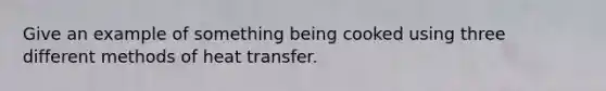 Give an example of something being cooked using three different methods of heat transfer.