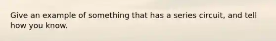Give an example of something that has a series circuit, and tell how you know.