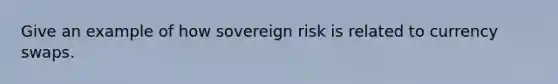 Give an example of how sovereign risk is related to currency swaps.