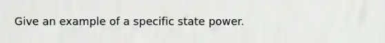 Give an example of a specific state power.