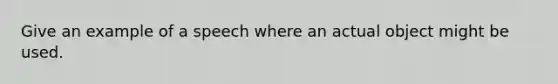 Give an example of a speech where an actual object might be used.