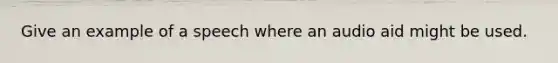 Give an example of a speech where an audio aid might be used.