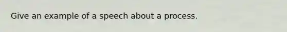 Give an example of a speech about a process.