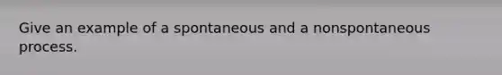 Give an example of a spontaneous and a nonspontaneous process.