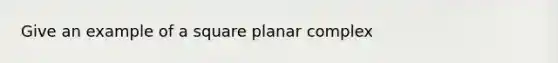 Give an example of a square planar complex