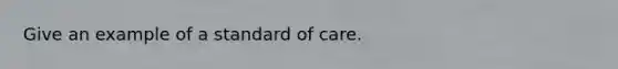 Give an example of a standard of care.