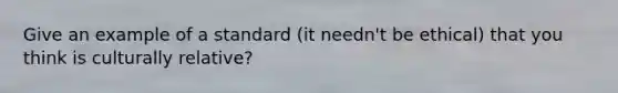 Give an example of a standard (it needn't be ethical) that you think is culturally relative?