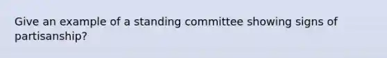 Give an example of a standing committee showing signs of partisanship?