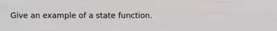 Give an example of a state function.