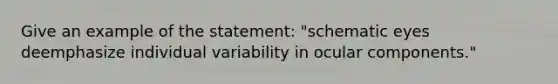 Give an example of the statement: "schematic eyes deemphasize individual variability in ocular components."