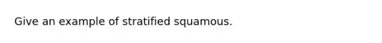 Give an example of stratified squamous.