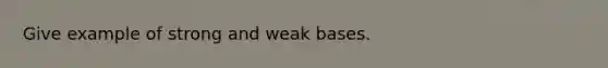 Give example of strong and weak bases.