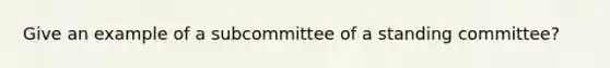 Give an example of a subcommittee of a standing committee?