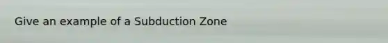 Give an example of a Subduction Zone