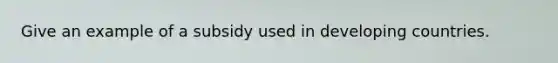 Give an example of a subsidy used in developing countries.