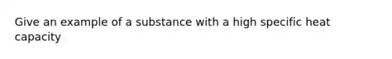 Give an example of a substance with a high specific heat capacity