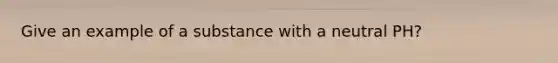 Give an example of a substance with a neutral PH?