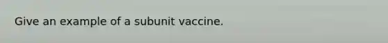 Give an example of a subunit vaccine.