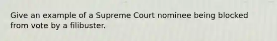 Give an example of a Supreme Court nominee being blocked from vote by a filibuster.