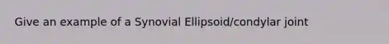 Give an example of a Synovial Ellipsoid/condylar joint