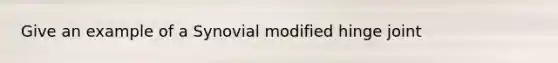 Give an example of a Synovial modified hinge joint