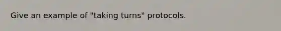 Give an example of "taking turns" protocols.