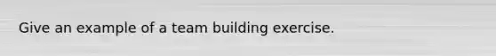 Give an example of a team building exercise.