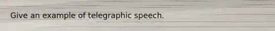 Give an example of telegraphic speech.