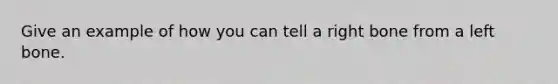 Give an example of how you can tell a right bone from a left bone.