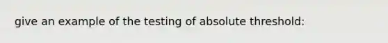 give an example of the testing of absolute threshold: