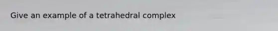 Give an example of a tetrahedral complex