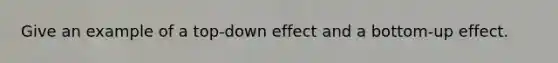 Give an example of a top-down effect and a bottom-up effect.