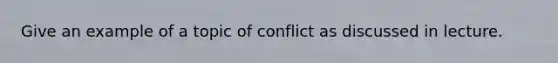 Give an example of a topic of conflict as discussed in lecture.