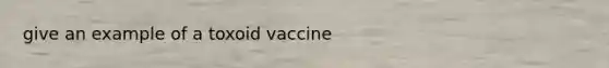 give an example of a toxoid vaccine