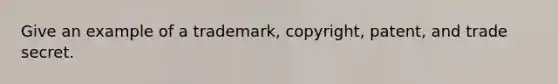 Give an example of a trademark, copyright, patent, and trade secret.