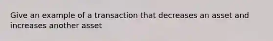 Give an example of a transaction that decreases an asset and increases another asset