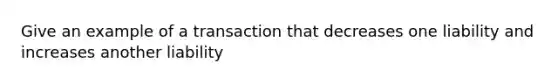 Give an example of a transaction that decreases one liability and increases another liability