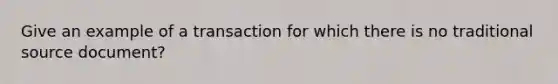 Give an example of a transaction for which there is no traditional source document?