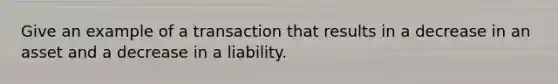 Give an example of a transaction that results in a decrease in an asset and a decrease in a liability.