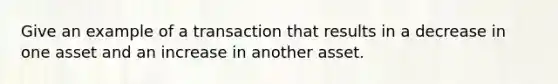 Give an example of a transaction that results in a decrease in one asset and an increase in another asset.