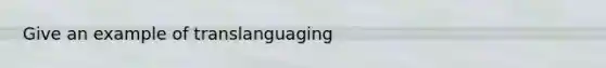 Give an example of translanguaging