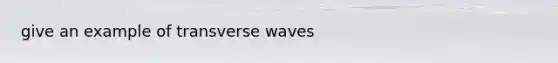 give an example of transverse waves