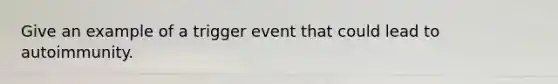 Give an example of a trigger event that could lead to autoimmunity.