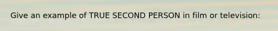 Give an example of TRUE SECOND PERSON in film or television: