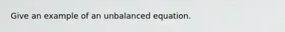 Give an example of an unbalanced equation.