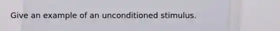 Give an example of an unconditioned stimulus.