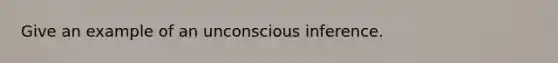 Give an example of an unconscious inference.