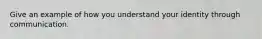 Give an example of how you understand your identity through communication.