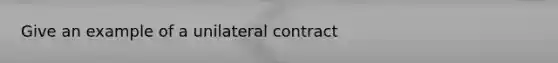 Give an example of a unilateral contract